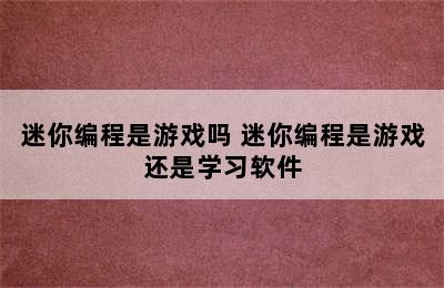 迷你编程是游戏吗 迷你编程是游戏还是学习软件